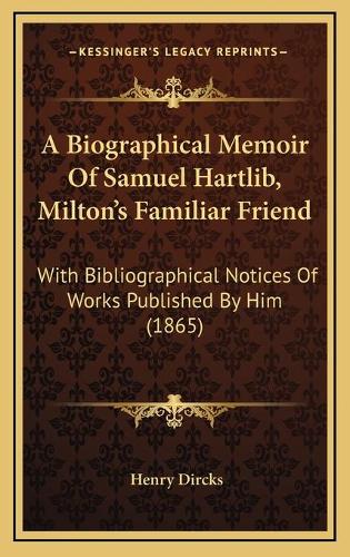 A Biographical Memoir Of Samuel Hartlib, Milton's Familiar Friend