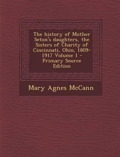 The History of Mother Seton's Daughters, the Sisters of Charity of Cincinnati, Ohio, 1809-1917 Volume 1: (English)