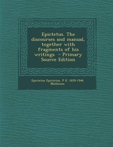 Epictetus. the Discourses and Manual, Together with Fragments of His Writings