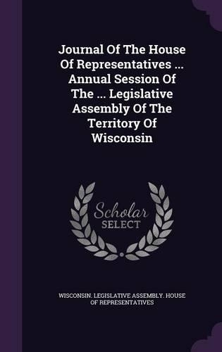 Journal of the House of Representatives ... Annual Session of the ... Legislative Assembly of the Territory of Wisconsin