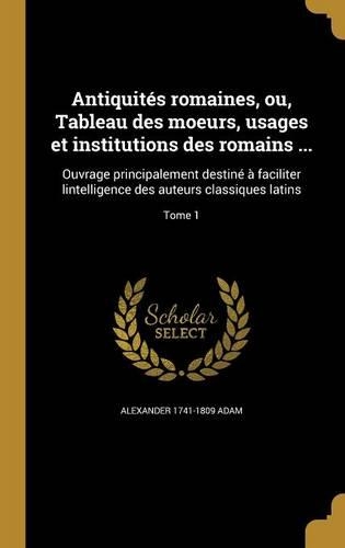 Antiquités romaines, ou, Tableau des moeurs, usages et institutions des romains ...