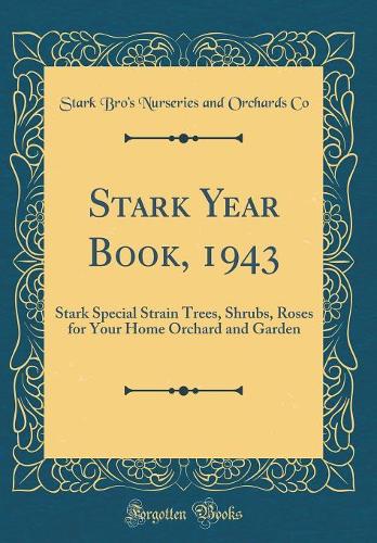 Stark Year Book, 1943: Stark Special Strain Trees, Shrubs, Roses for Your Home Orchard and Garden (Classic Reprint)