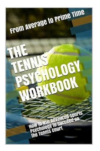 The Tennis Psychology Workbook: How to Use Advanced Sports Psychology to Succeed on the Tennis Court