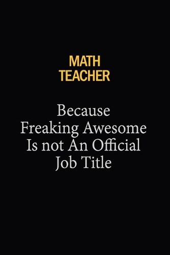 math teacher Because Freaking Awesome Is Not An Official Job Title