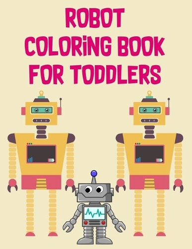 Robot Coloring Book For Toddlers: Robot Coloring Book For Toddlers, Robot Coloring Book. 70 Pages 8.5"x 11" In Cover.
