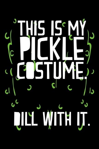 This Is My Pickle Costume. Dill With It.: Pickle Shirt, Pickle Costume Lined Notebook Journal Diary 6x9