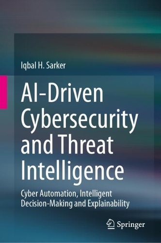Ai-Driven Cybersecurity and Threat Intelligence: Cyber Automation, Intelligent Decision-Making and Explainability