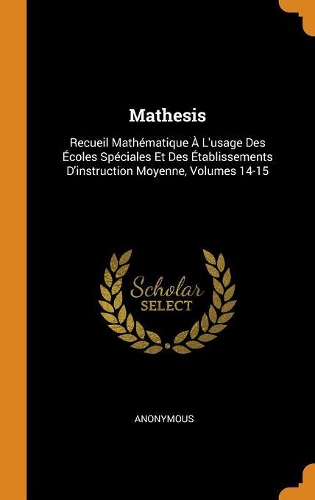 Mathesis: Recueil Mathématique À L'usage Des Écoles Spéciales Et Des Établissements D'instruction Moyenne, Volumes 14-15