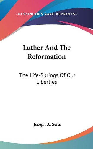 Luther And The Reformation: The Life-Springs Of Our Liberties(English)