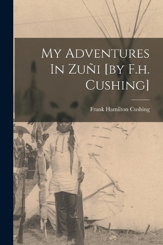 My Adventures In Zuñi [by F.h. Cushing]