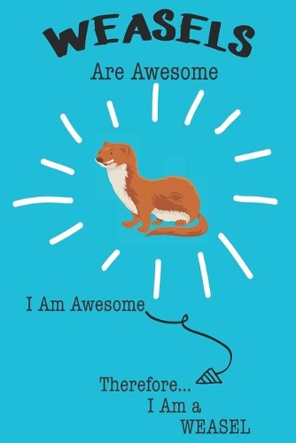Weasel Are Awesome I Am Awesome There For I Am a Weasel