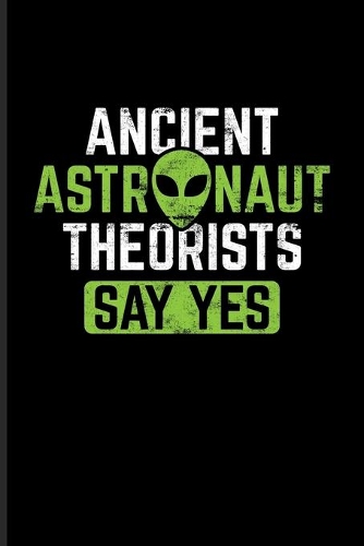 Ancient Astronaut Theorists Say Yes: Extraterrestrial Life Evidence Journal - Notebook For Aliens In Egypt, Ufo Technology, Astronaut, Disclosure & Roswell History Fans - 6x9 - 100 Grap