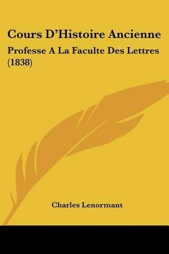 Cours D'Histoire Ancienne: Professe A La Faculte Des Lettres (1838)(French)