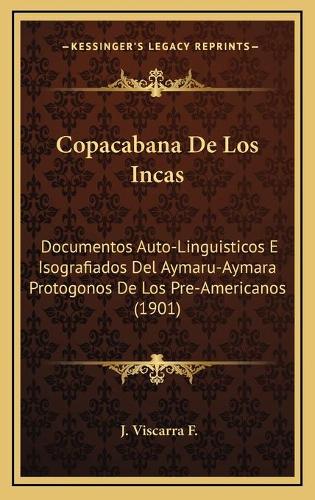 Copacabana De Los Incas: Documentos Auto-Linguisticos E Isografiados Del Aymaru-Aymara Protogonos De Los Pre-Americanos (1901)