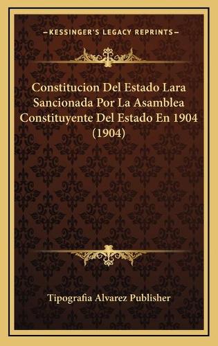Constitucion Del Estado Lara Sancionada Por La Asamblea Constituyente Del Estado En 1904 (1904)