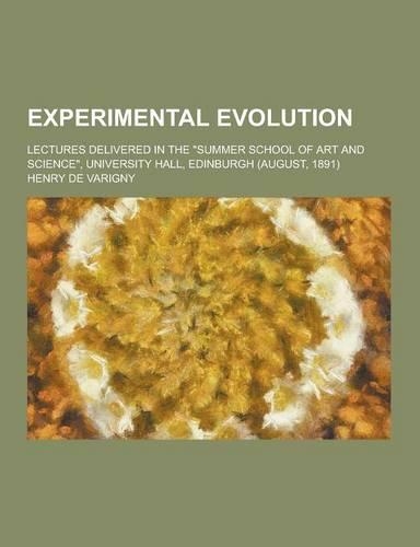 Experimental Evolution; Lectures Delivered in the Summer School of Art and Science, University Hall, Edinburgh (August, 1891)
