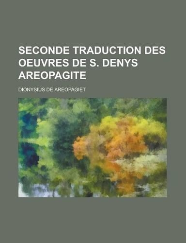 Seconde Traduction Des Oeuvres de S. Denys Areopagite: (French)