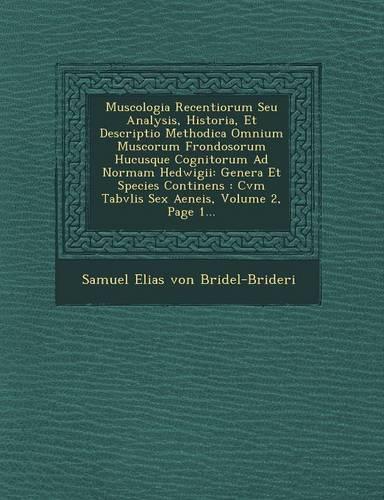 Muscologia Recentiorum Seu Analysis, Historia, Et Descriptio Methodica Omnium Muscorum Frondosorum Hucusque Cognitorum Ad Normam Hedwigii