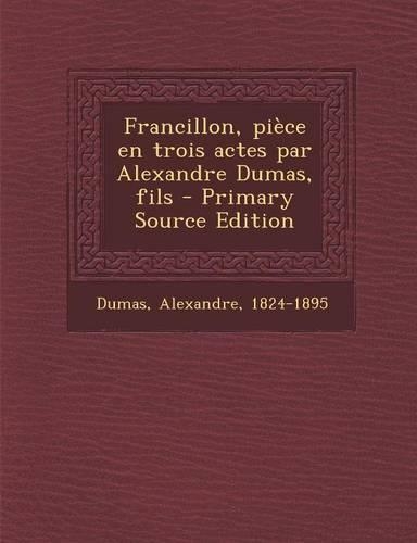 Francillon, Pièce En Trois Actes Par Alexandre Dumas, Fils: (French)