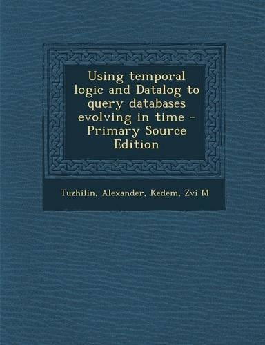 Using Temporal Logic and Datalog to Query Databases Evolving in Time - Primary Source Edition