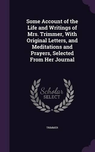 Some Account of the Life and Writings of Mrs. Trimmer, With Original Letters, and Meditations and Prayers, Selected From Her Journal