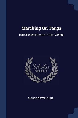 Marching On Tanga: (with General Smuts In East Africa)