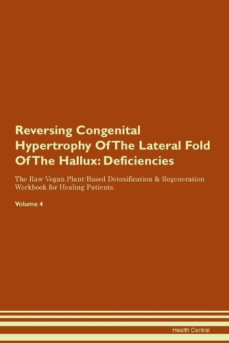 Reversing Congenital Hypertrophy Of The Lateral Fold Of The Hallux: Deficiencies The Raw Vegan Plant-Based Detoxification & Regeneration Workbook for Healing Patients. Volume 4
