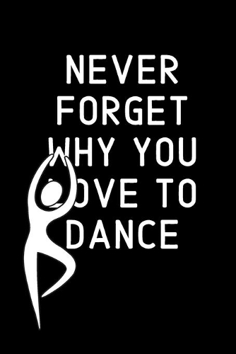 Never forget why you LOVE to dance: Blank Lined Notebook Journal & Planner - Funny Humor Composition or Notebook Appreciation Day Gift