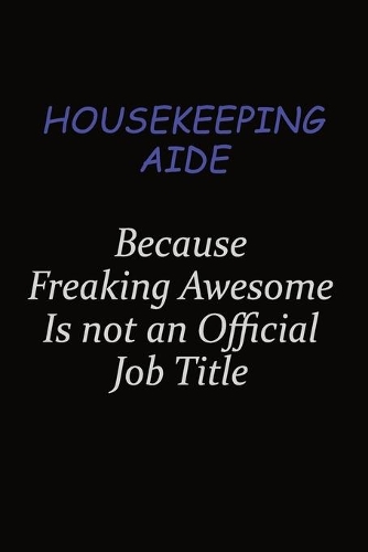 Housekeeping Aide Because Freaking Awesome Is Not An Official Job Title