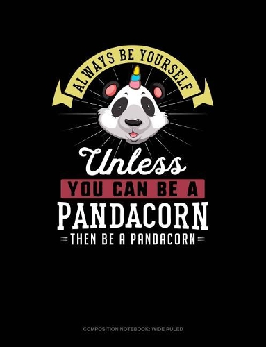 Always Be Yourself Unless You Can Be a Pandacorn Then Be a Pandacorn