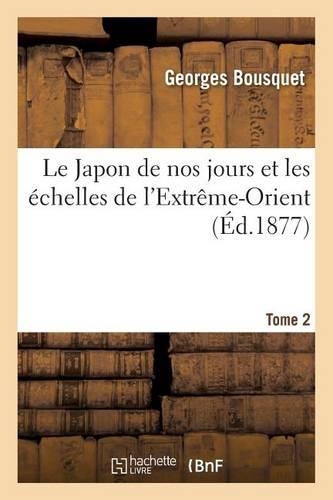 Le Japon de Nos Jours Et Les Échelles de l'Extrême-Orient. Tome 2