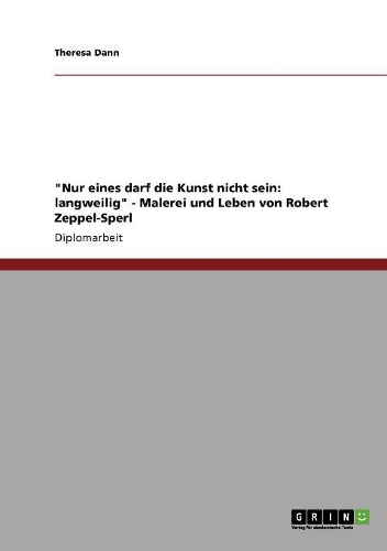 "Nur eines darf die Kunst nicht sein: langweilig" - Malerei und Leben von Robert Zeppel-Sperl(German)
