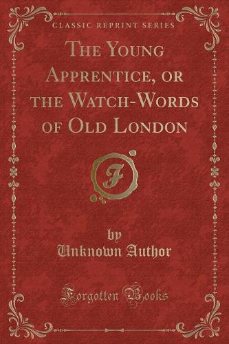 The Young Apprentice, or the Watch-Words of Old London (Classic Reprint)
