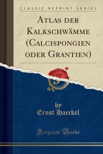 Atlas Der Kalkschwämme (Calcispongien Oder Grantien) (Classic Reprint): (German)