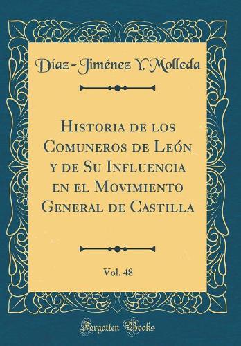 Historia de los Comuneros de León y de Su Influencia en el Movimiento General de Castilla, Vol. 48 (Classic Reprint)