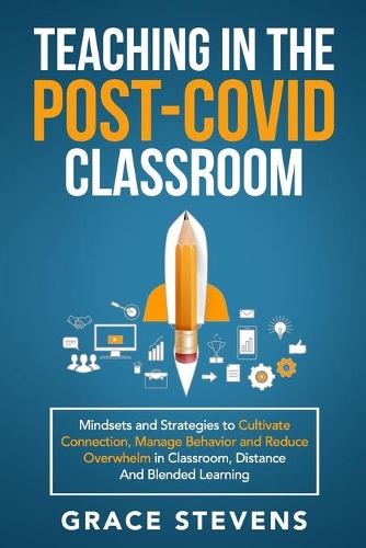 Teaching in the Post Covid Classroom: Mindsets and Strategies to Cultivate Connection, Manage Behavior and Reduce Overwhelm in Classroom, Distance and Blended Learning(Books for Teachers and School Administrators)