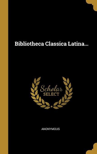 Bibliotheca Classica Latina...