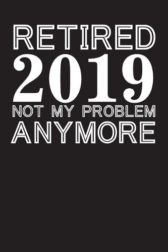 Retired 2019 Not My Problem Anymore