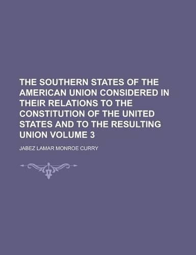 The Southern States of the American Union Considered in Their Relations to the Constitution of the United States and to the Resulting Union