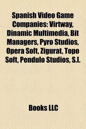 Spanish Video Game Companies: Virtway, Dinamic Multimedia, Bit Managers, Pyro Studios, Opera Soft, Zigurat, Topo Soft, Pendulo Studios, S.L.(English)