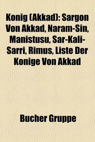 Knig (Akkad): Sargon Von Akkad, Naram-Sin, Manituu, AR-Kali-Arri, Rimu, Liste Der Knige Von Akkad(German)