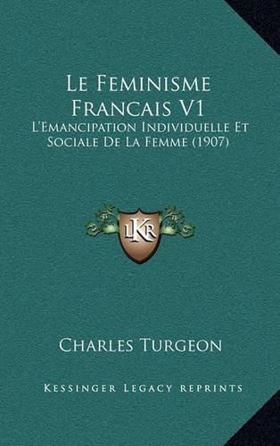 Le Feminisme Francais V1: L'Emancipation Individuelle Et Sociale de La Femme (1907)