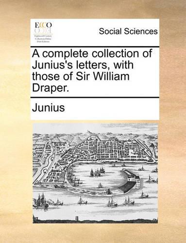 A Complete Collection of Junius's Letters, with Those of Sir William Draper.: (English)