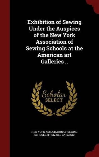 Exhibition of Sewing Under the Auspices of the New York Association of Sewing Schools at the American Art Galleries ..