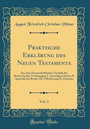Praktische Erklärung Des Neuen Testaments, Vol. 2: Aus Dem Handschriftlichen Nachlaß Der Akademischen Vorlesungen; I. Apostelgeschichte; II. Apostolische Briefe; III. Offenbarung St. Johannis (Classi