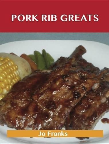 Pork Rib Greats: Delicious Pork Rib Recipes, the Top 58 Pork Rib Recipes