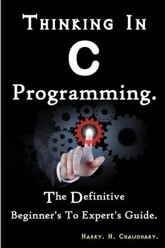 Thinking In C Programming: : The Definitive Beginner's To Expert's Guide.