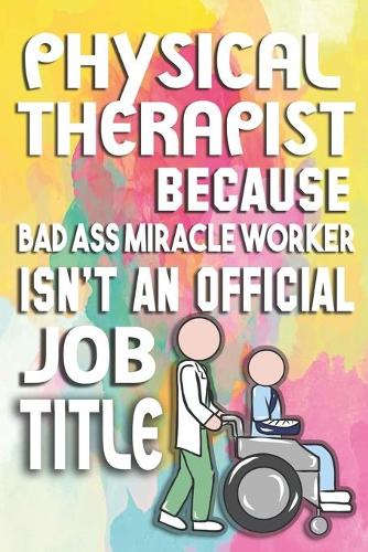 Physical Therapist Because Badass Miracle Worker Isn't An Official Job Title