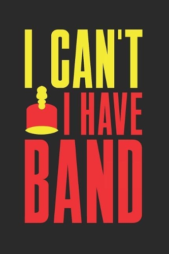 I Can't I Have Band: Band Orchestra Blank Journal or Notebook Lightly Lined(8 Band Camp Journals)