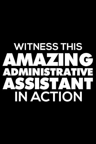 Witness This Amazing Administrative Assistant In Action: 6x9 Notebook, Ruled, Funny Office Writing Notebook, Journal For Work, Daily Diary, Planner, Organizer, for Administrative Assistants, Secretaries